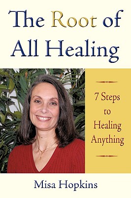The Root of All Healing: 7 Steps to Healing Anything - Misa Hopkins