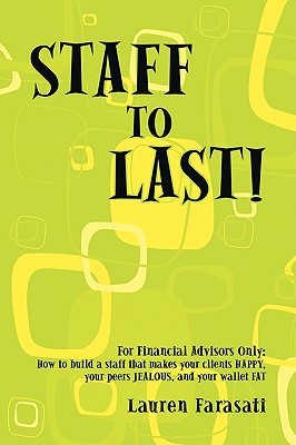 Staff to Last!: For Financial Advisors Only: How to build a staff that makes your clients HAPPY, your peers JEALOUS, and your wallet F - Lauren Farasati