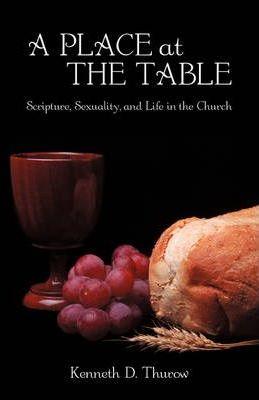 A Place at the Table: Scripture, Sexuality, and Life in the Church - Kenneth D. Thurow