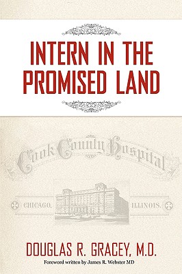 Intern in the Promised Land: Cook County Hospital - Douglas R. Gracey