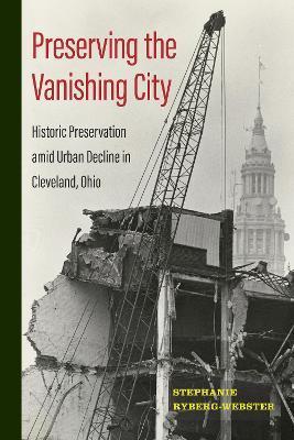 Preserving the Vanishing City: Historic Preservation amid Urban Decline in Cleveland, Ohio - Stephanie Ryberg-webster