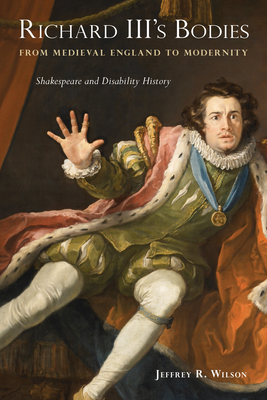Richard III's Bodies from Medieval England to Modernity: Shakespeare and Disability History - Jeffrey R. Wilson