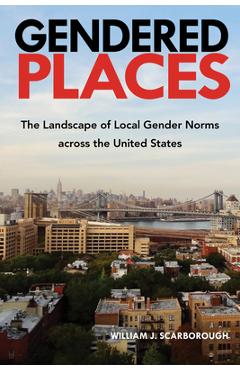 Coperta cărții 'Gendered Places: The Landscape of Local Gender Norms Across the United States - William J. Scarborough'