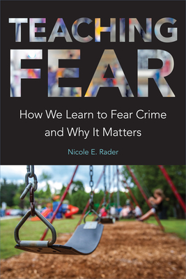 Teaching Fear: How We Learn to Fear Crime and Why It Matters - Nicole E. Rader