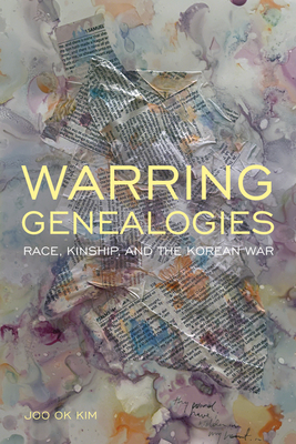 Warring Genealogies: Race, Kinship, and the Korean War - Joo Ok Kim