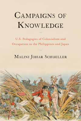 Campaigns of Knowledge: U.S. Pedagogies of Colonialism and Occupation in the Philippines and Japan - Malini Johar Schueller