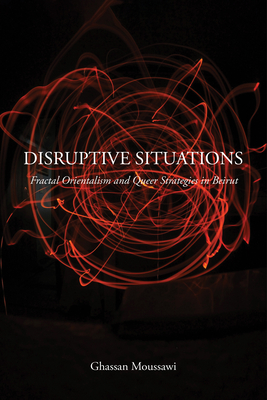 Disruptive Situations: Fractal Orientalism and Queer Strategies in Beirut - Ghassan Moussawi