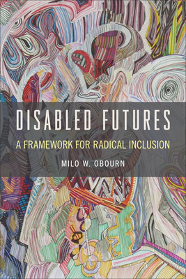 Disabled Futures: A Framework for Radical Inclusion - Milo W. Obourn