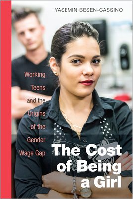 The Cost of Being a Girl: Working Teens and the Origins of the Gender Wage Gap - Yasemin Besen-cassino