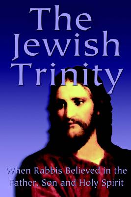 The Jewish Trinity: When Rabbis Believed In The Father, Son And Holy Spirit - Yoel Natan