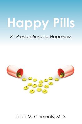 Happy Pills: 31 Prescriptions for Happiness - Todd M. Clements M. D.