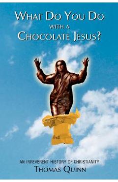 Coperta cărții 'What Do You Do With a Chocolate Jesus?: An Irreverent History of Christianity - Thomas Quinn'