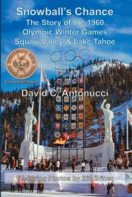 Snowball's Chance: The Story of the 1960 Olympic Winter Games Squaw Valley & Lake Tahoe - David C. Antonucci