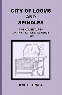City of Looms and Spindles: The Adventures of the Textile Mill Girls 1836 - Ilse E. Arndt