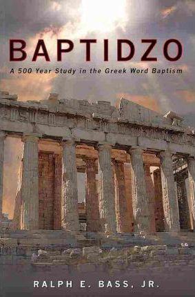 Baptidzo: A 500 Years Study in the Greek Word Baptism - Ralph E. Bass Jr