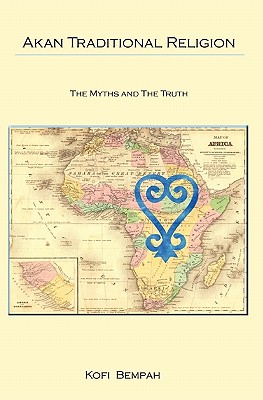 Akan Traditional Religion: The Truth and the Myths - Kofi Bempah