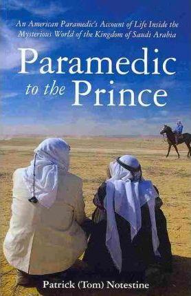 Paramedic to the Prince: A Paramedic's Account of Life Inside the Mysterious World of the Kingdom of Saudi Arabia - Patrick (tom) Notestine