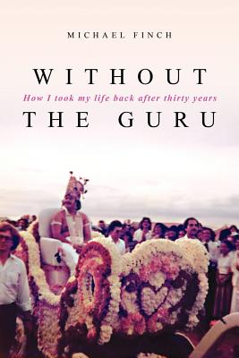 Without the Guru: How I took my life back after thirty years - Michael Robert Finch