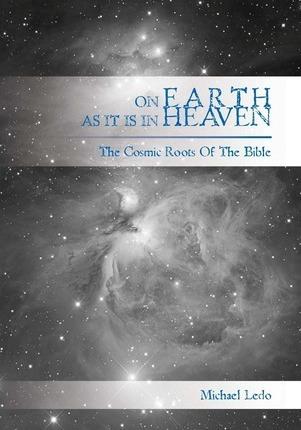 On Earth As It Is In Heaven: The Cosmic Roots of the Bible - Michael Ledo