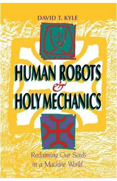 Coperta cărții 'Human Robots & Holy Mechanics: Reclaiming Our Souls in a Machine World - David T. Kyle'
