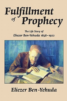 Fulfillment of Prophecy: The Life Story of Eliezer Ben-Yehuda 1858-1922 - Eliezer Ben-yehuda