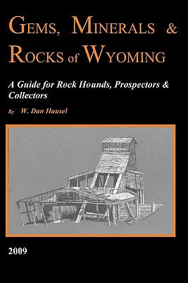 Gems, Minerals & Rocks of Wyoming: A Guide for Rock Hounds, Prospectors & Collectors - W. Dan Hausel