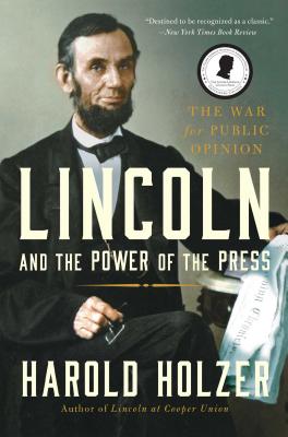 Lincoln and the Power of the Press: The War for Public Opinion - Harold Holzer