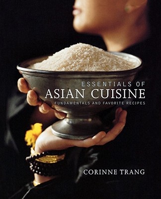Essentials of Asian Cuisine: Fundamentals and Favorite Recipes - Corinne Trang