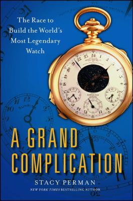 Grand Complication: The Race to Build the World's Most Legendary Watch - Stacy Perman