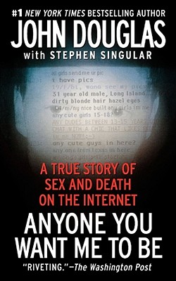 Anyone You Want Me to Be: A True Story of Sex and Death on the Internet - John E. Douglas