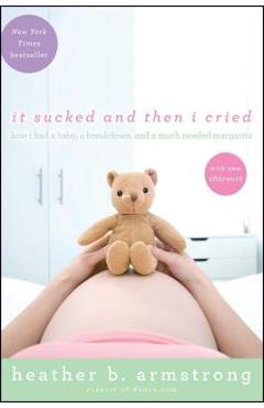 Coperta cărții 'It Sucked and Then I Cried: How I Had a Baby, a Breakdown, and a Much Needed Margarita - Heather B. Armstrong'