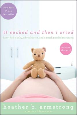 It Sucked and Then I Cried: How I Had a Baby, a Breakdown, and a Much Needed Margarita - Heather B. Armstrong
