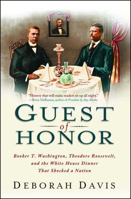 Guest of Honor: Booker T. Washington, Theodore Roosevelt, and the White House Dinner That Shocked a Nation - Deborah Davis