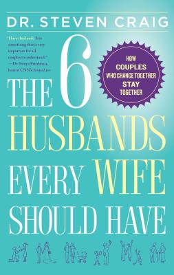 The 6 Husbands Every Wife Should Have: How Couples Who Change Together Stay Together - Steven Craig