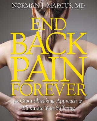 End Back Pain Forever: A Groundbreaking Approach to Eliminate Your Suffering - Norman J. Marcus