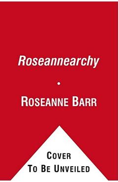 Coperta cărții 'Roseannearchy: Dispatches from the Nut Farm - Roseanne Barr'