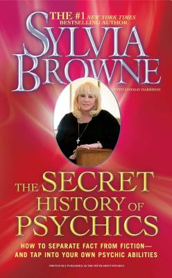 The Secret History of Psychics: How to Separate Fact from Fiction - And Tap Into Your Own Psychic Abilities - Sylvia Browne