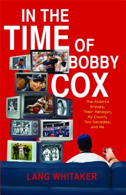 In the Time of Bobby Cox: The Atlanta Braves, Their Manager, My Couch, Two Decades, and Me - Lang Whitaker