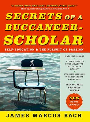 Secrets of a Buccaneer-Scholar: Self-Education and the Pursuit of Passion - James Marcus Bach