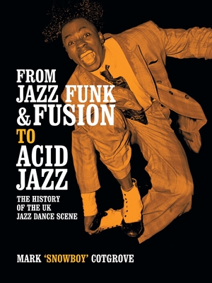 From Jazz Funk & Fusion to Acid Jazz: The History of the Uk Jazz Dance Scene - Mark Cotgrove