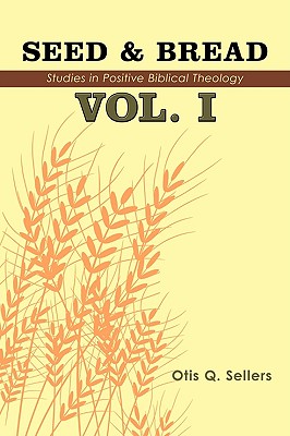 Seed & Bread Vol. I: One Hundred Studies in Positive Biblical Theology - Otis Q. Sellers