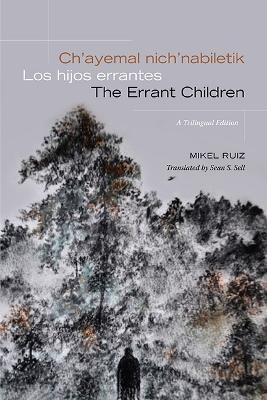 Ch'ayemal nich'nabiletik / Los hijos errantes / The Errant Children: A Trilingual Edition - Mikel Ruiz