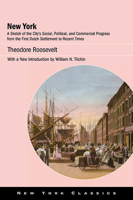 New York: A Sketch of the City's Social, Political, and Commercial Progress from the First Dutch Settlement to Recent Times - Theodore Roosevelt