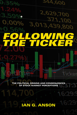 Following the Ticker: The Political Origins and Consequences of Stock Market Perceptions - Ian G. Anson