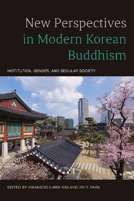 New Perspectives in Modern Korean Buddhism: Institution, Gender, and Secular Society - Hwansoo Ilmee Kim
