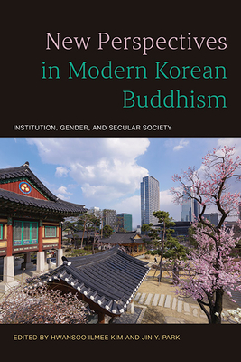 New Perspectives in Modern Korean Buddhism: Institution, Gender, and Secular Society - Hwansoo Ilmee Kim