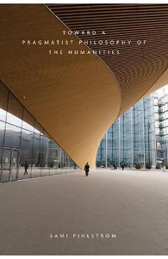Poza produsului Toward a Pragmatist Philosophy of the Humanities - Sami Pihlström