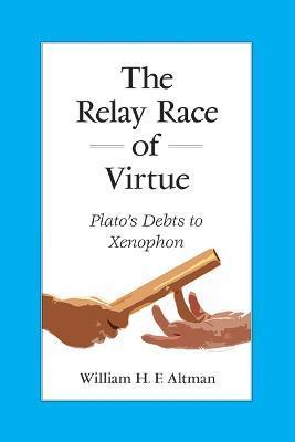 The Relay Race of Virtue: Plato's Debts to Xenophon - William H. F. Altman