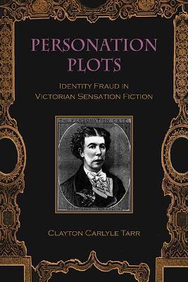 Personation Plots: Identity Fraud in Victorian Sensation Fiction - Clayton Carlyle Tarr