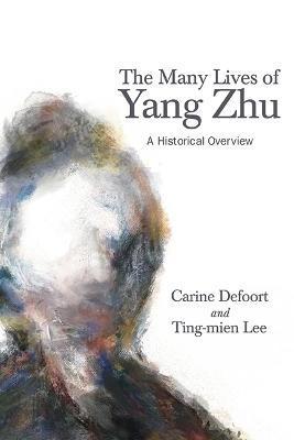 The Many Lives of Yang Zhu: A Historical Overview - Carine Defoort
